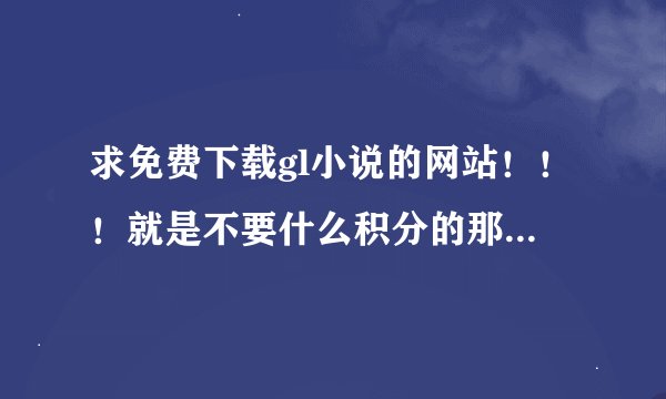 求免费下载gl小说的网站！！！就是不要什么积分的那种，越方便越好的。。。