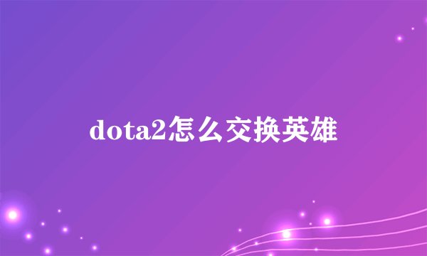 dota2怎么交换英雄