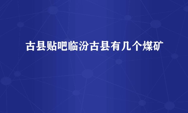 古县贴吧临汾古县有几个煤矿