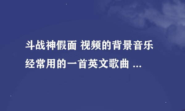 斗战神假面 视频的背景音乐 经常用的一首英文歌曲 好像飞车里面也有 是什么歌曲