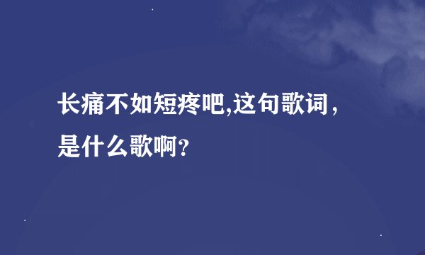 长痛不如短疼吧,这句歌词,是什么歌啊?