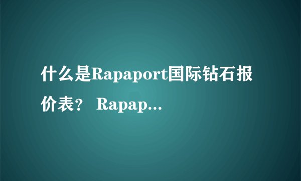什么是Rapaport国际钻石报价表？ Rapaport国际钻石报价表怎么看
