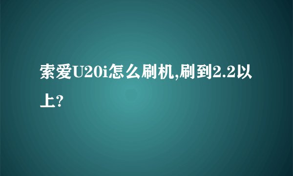 索爱U20i怎么刷机,刷到2.2以上?
