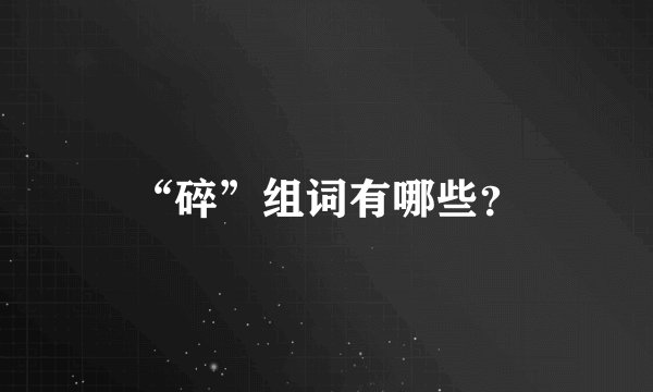 “碎”组词有哪些？