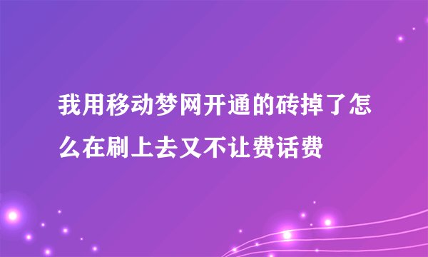 我用移动梦网开通的砖掉了怎么在刷上去又不让费话费