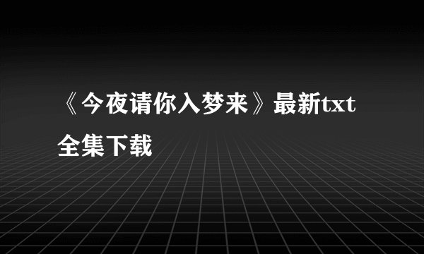 《今夜请你入梦来》最新txt全集下载