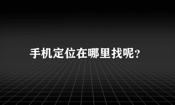 手机定位在哪里找呢？