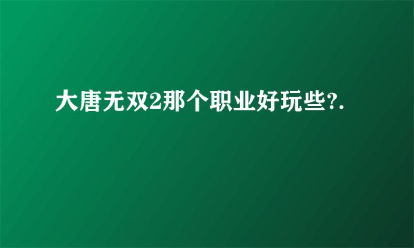 大唐无双2那个职业好玩些?.