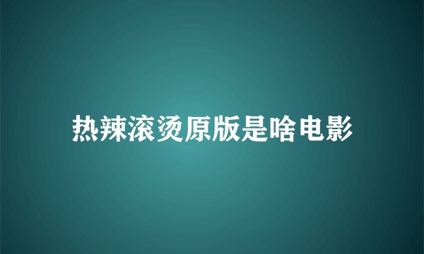 热辣滚烫原版是啥电影