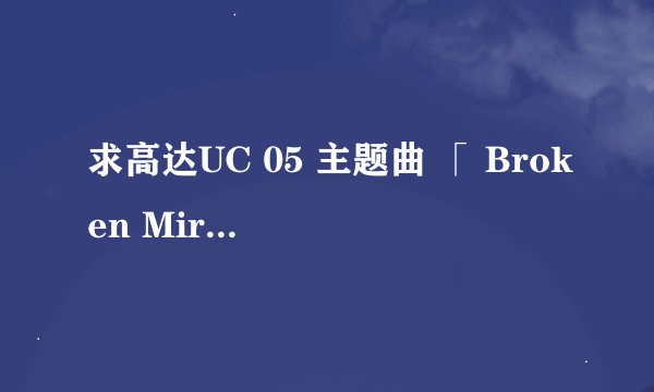 求高达UC 05 主题曲 「 Broken Mirror 」的歌词
