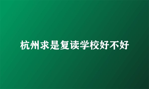 杭州求是复读学校好不好