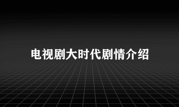 电视剧大时代剧情介绍