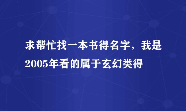 求帮忙找一本书得名字，我是2005年看的属于玄幻类得