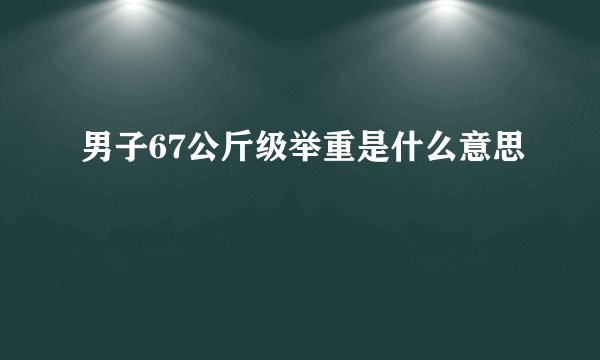 男子67公斤级举重是什么意思