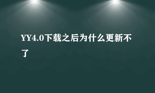 YY4.0下载之后为什么更新不了