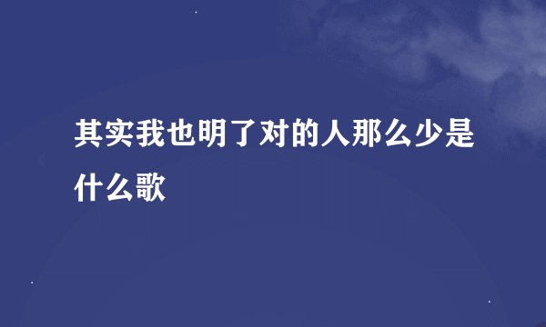 其实我也明了对的人那么少是什么歌