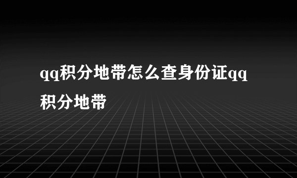 qq积分地带怎么查身份证qq积分地带