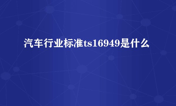 汽车行业标准ts16949是什么