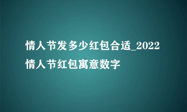 情人节发多少红包合适_2022情人节红包寓意数字
