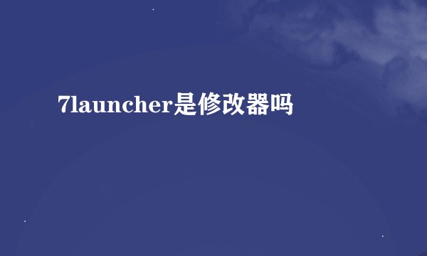 7launcher是修改器吗