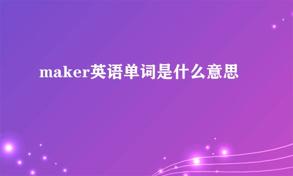 maker英语单词是什么意思