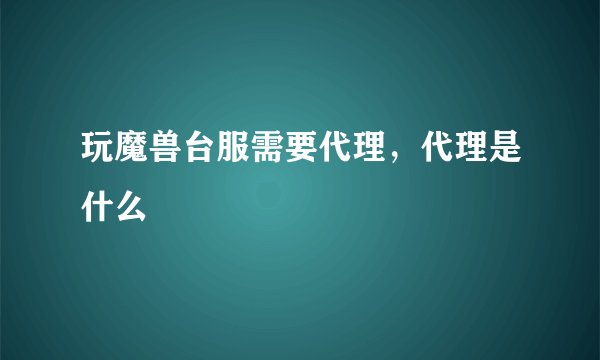 玩魔兽台服需要代理，代理是什么