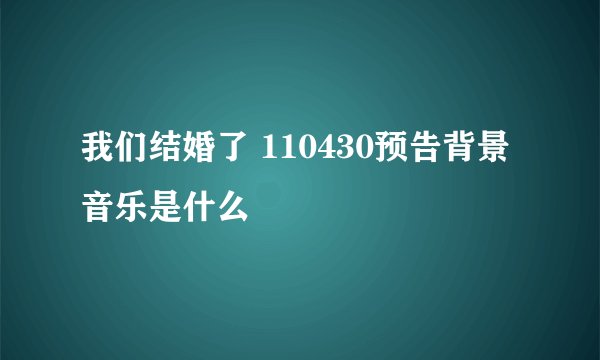 我们结婚了 110430预告背景音乐是什么