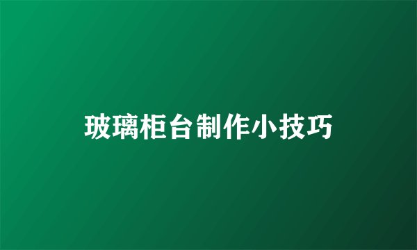 玻璃柜台制作小技巧