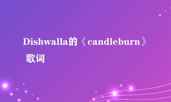 Dishwalla的《candleburn》 歌词