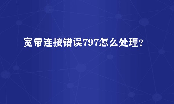 宽带连接错误797怎么处理？