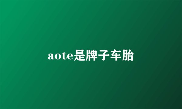 aote是牌子车胎