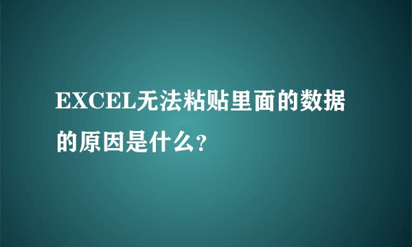 EXCEL无法粘贴里面的数据的原因是什么？