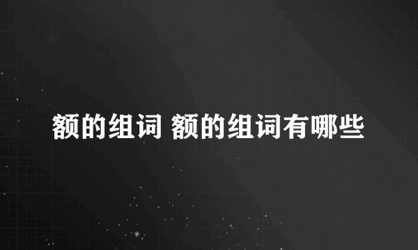 额的组词 额的组词有哪些