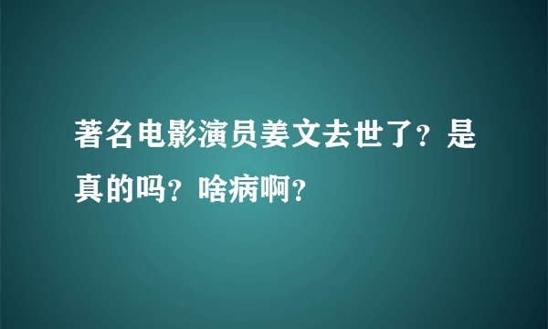 著名电影演员姜文去世了?是真的吗?啥病啊?