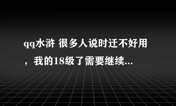 qq水浒 很多人说时迁不好用，我的18级了需要继续练还是用别的代替他呢？