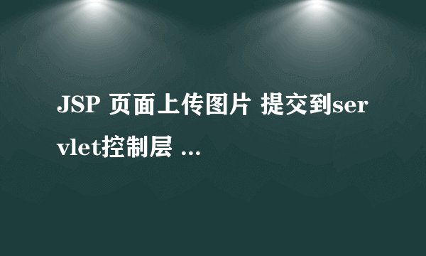 JSP 页面上传图片 提交到servlet控制层 如何实现