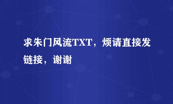 求朱门风流TXT，烦请直接发链接，谢谢