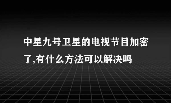 中星九号卫星的电视节目加密了,有什么方法可以解决吗