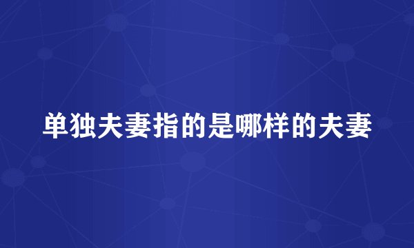 单独夫妻指的是哪样的夫妻