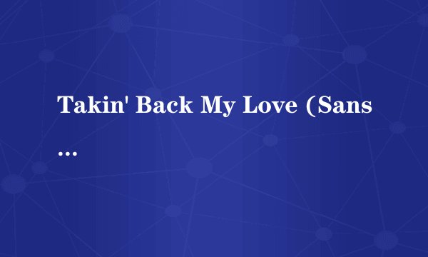 Takin' Back My Love (Sans L'Ombre D'Un Remord) 歌词