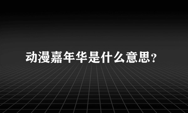 动漫嘉年华是什么意思？