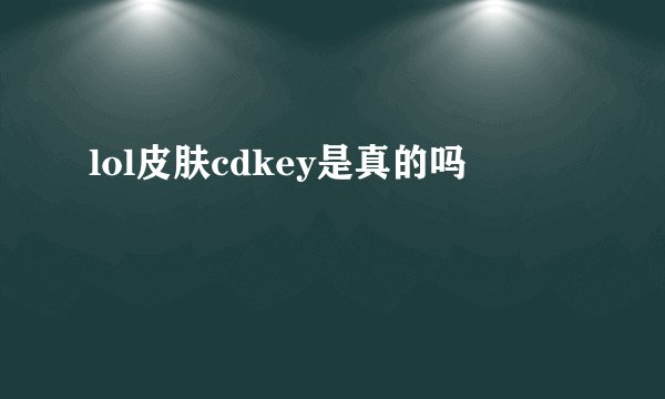 lol皮肤cdkey是真的吗