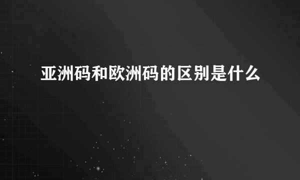 亚洲码和欧洲码的区别是什么