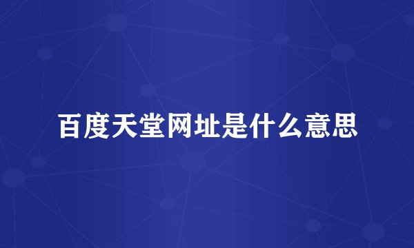 百度天堂网址是什么意思
