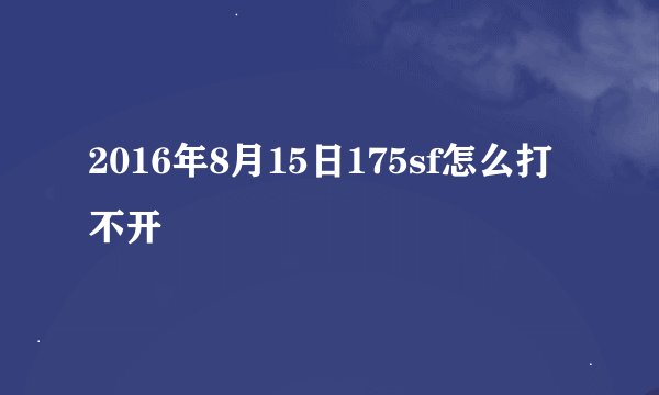 2016年8月15日175sf怎么打不开