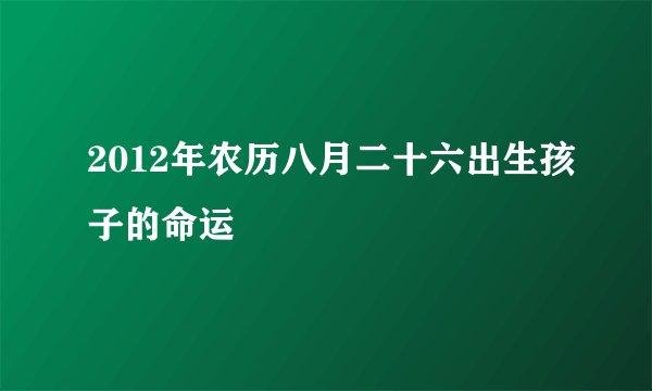 2012年农历八月二十六出生孩子的命运