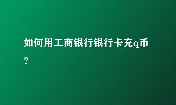 如何用工商银行银行卡充q币？