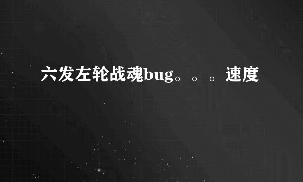 六发左轮战魂bug。。。速度