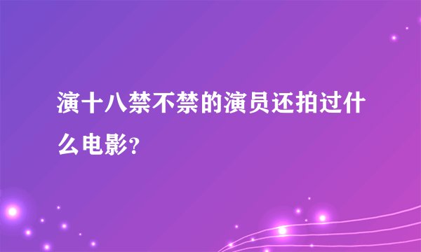 演十八禁不禁的演员还拍过什么电影？