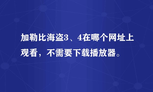 加勒比海盗3、4在哪个网址上观看，不需要下载播放器。